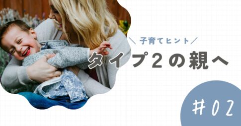 【タイプ2の親】子育てのヒントと注意点。愛情が重くならないために