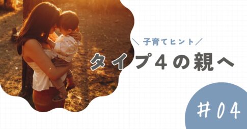 【タイプ4の親】子育てのヒントと注意点。「繊細さ」が子どもとの距離を遠ざける前に