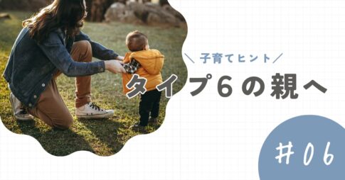 【タイプ6の親】子育てのヒントと注意点。「不安」が子どもに連鎖しないために