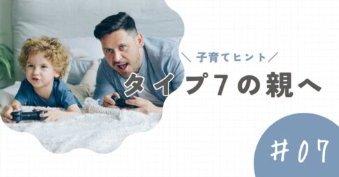 【タイプ7の親】子育てのヒントと注意点。「楽しいだけ」じゃ伝わらないこともある