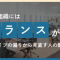 良い組織とは何か──タイプの偏りから見直す人の配置