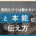 理屈だけでは動かない人の“心と本能”に届く伝え方