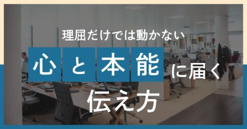 理屈だけでは動かない人の“心と本能”に届く伝え方